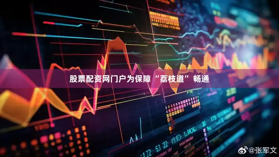 股票配资网门户为保障 “荔枝道” 畅通