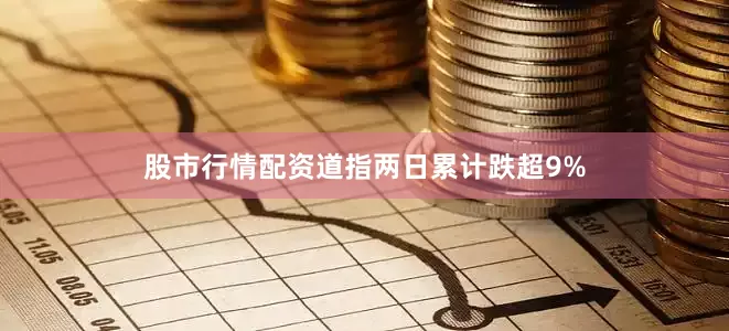 股市行情配资道指两日累计跌超9%