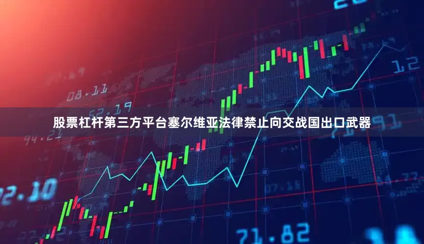 股票杠杆第三方平台塞尔维亚法律禁止向交战国出口武器