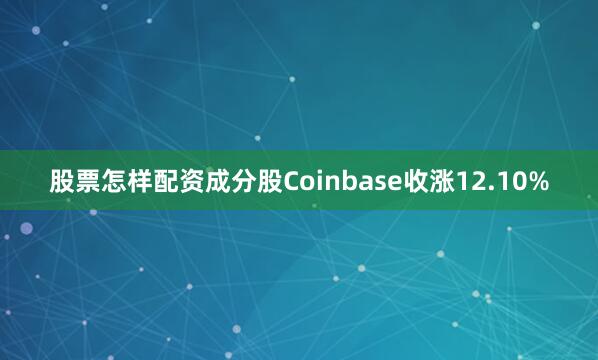 股票怎样配资成分股Coinbase收涨12.10%