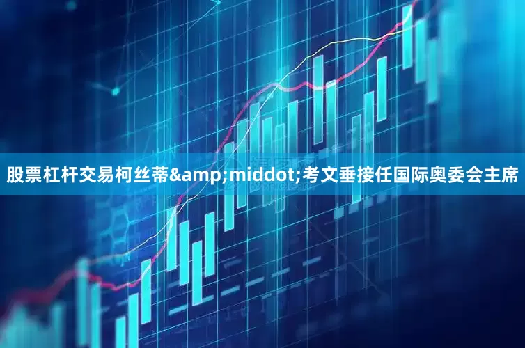股票杠杆交易柯丝蒂&middot;考文垂接任国际奥委会主席