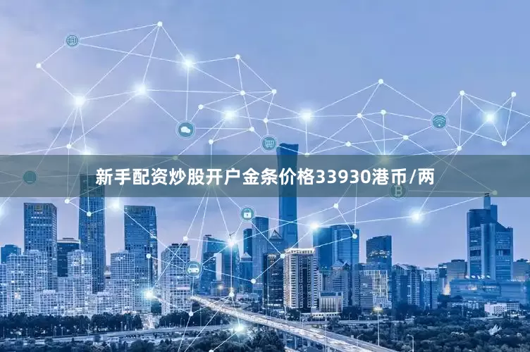 新手配资炒股开户金条价格33930港币/两