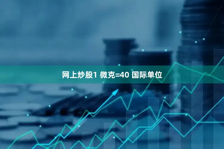 网上炒股1 微克=40 国际单位