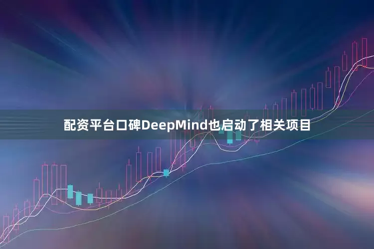 配资平台口碑DeepMind也启动了相关项目