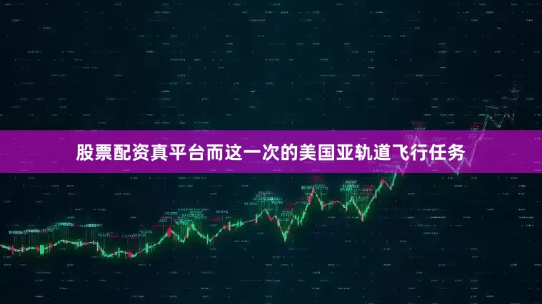 股票配资真平台而这一次的美国亚轨道飞行任务