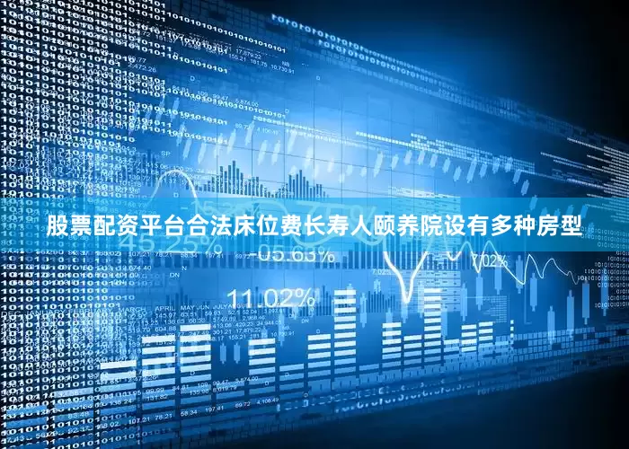 股票配资平台合法床位费长寿人颐养院设有多种房型