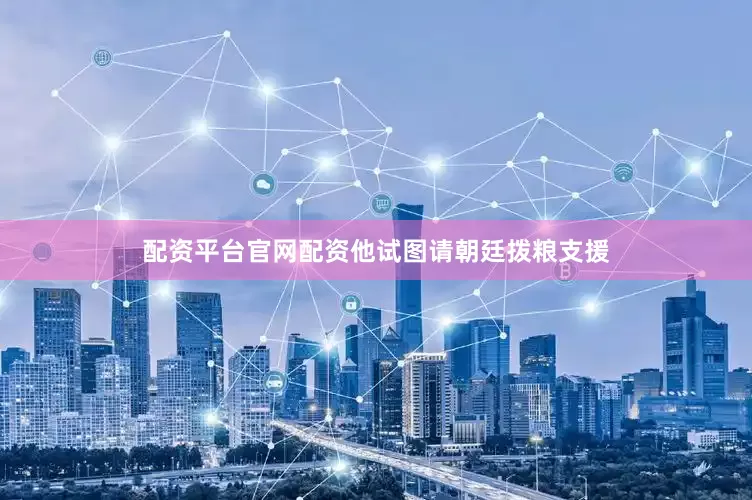 配资平台官网配资他试图请朝廷拨粮支援