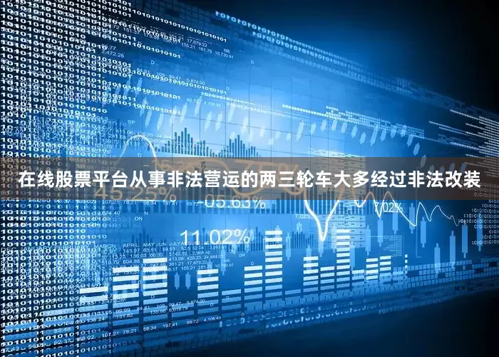 在线股票平台从事非法营运的两三轮车大多经过非法改装